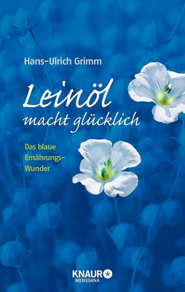 Leinöl macht glücklich. Das blaue Ernährungswunder. Hans-Ulrich Grimm